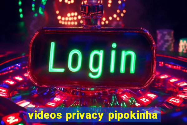 videos privacy pipokinha